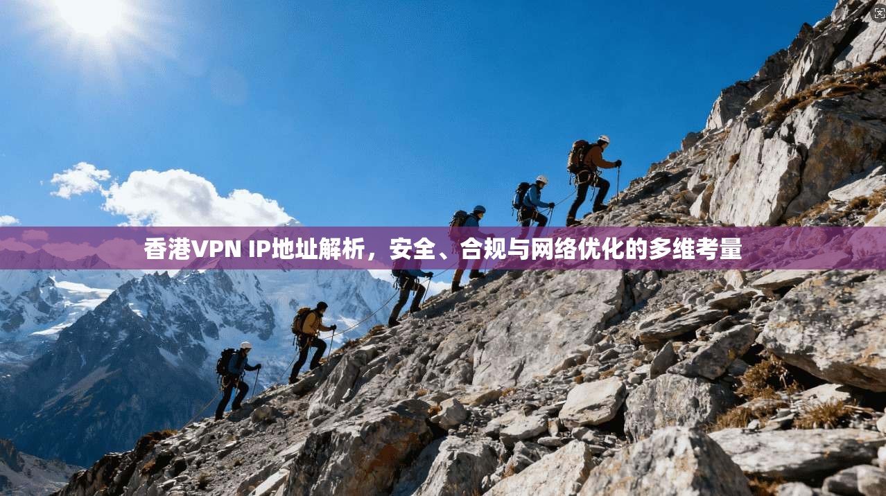 香港VPN IP地址解析,安全、合规与网络优化的多维考量