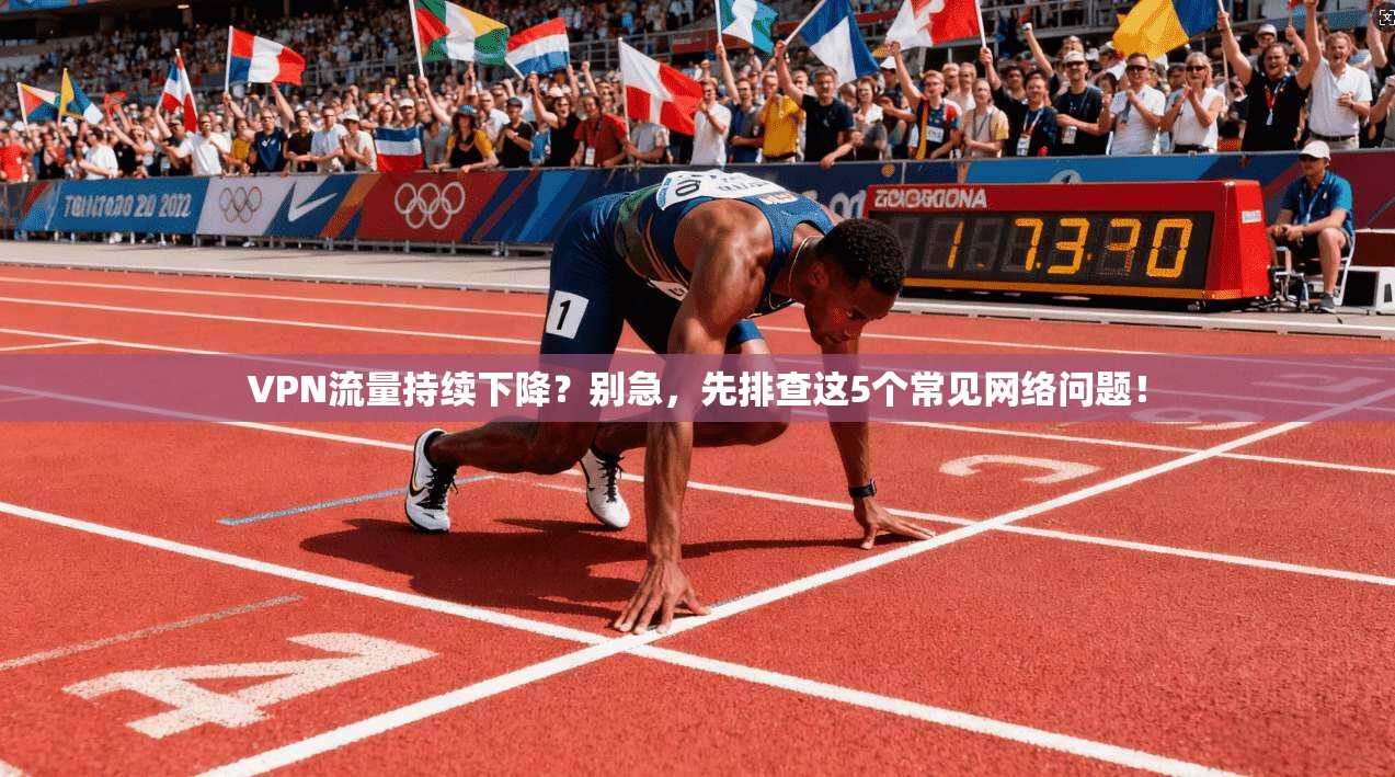 VPN流量持续下降？别急，先排查这5个常见网络问题！