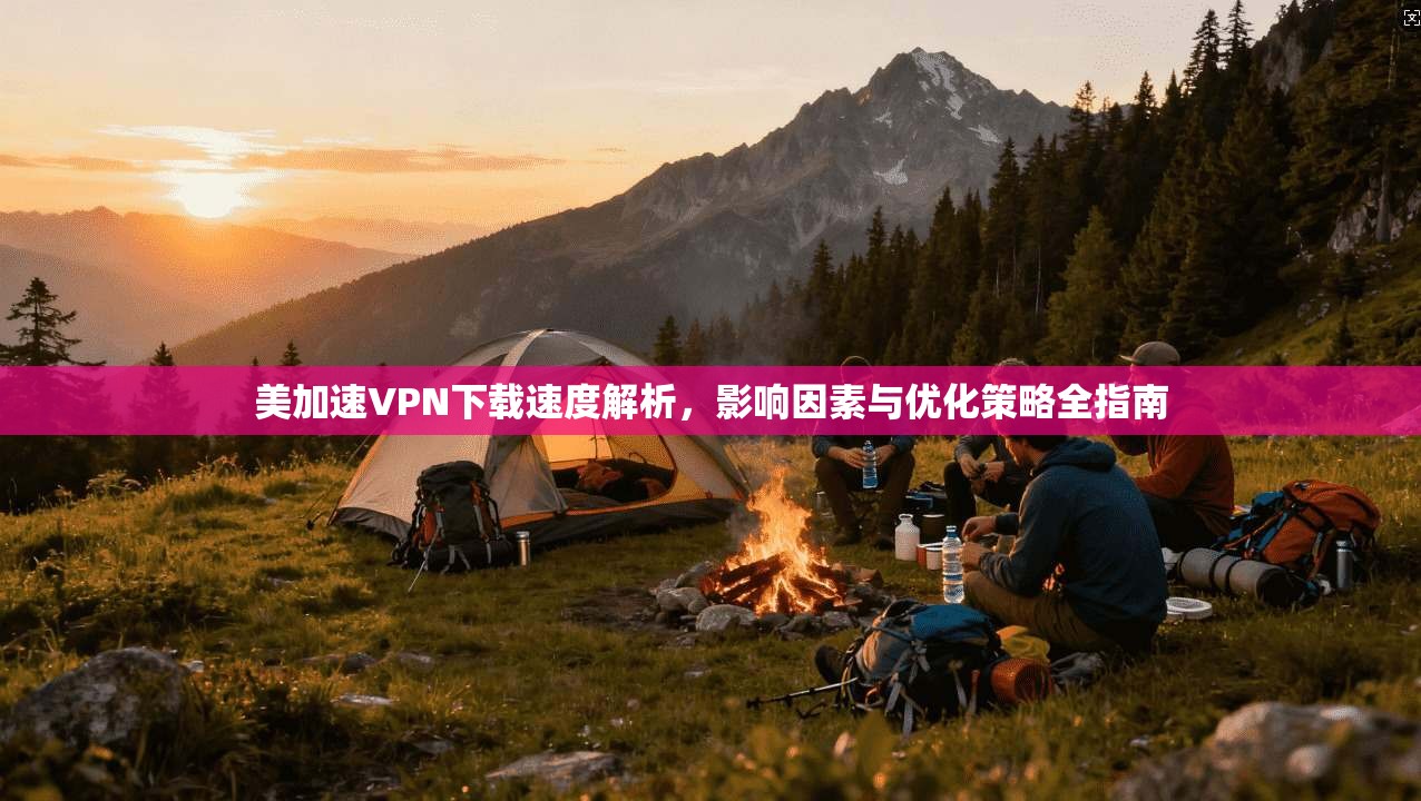 美加速VPN下载速度解析,影响因素与优化策略全指南