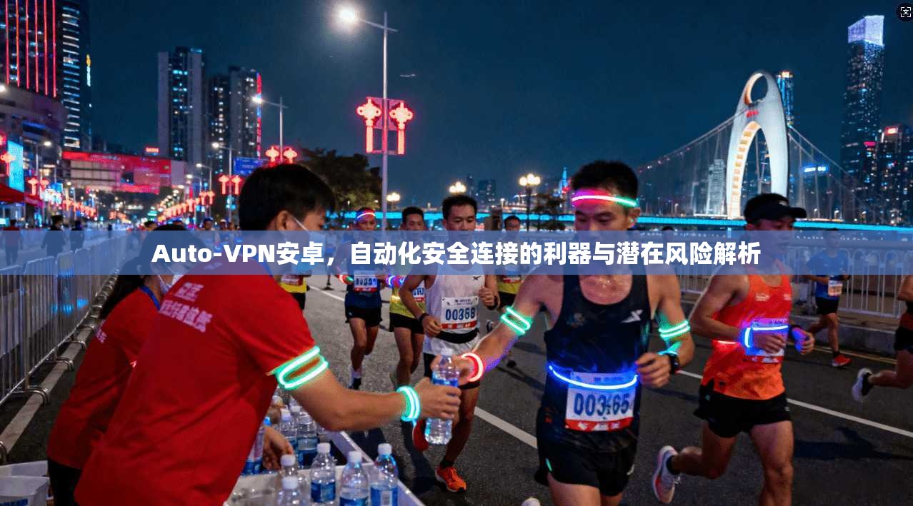 Auto-VPN安卓，自动化安全连接的利器与潜在风险解析