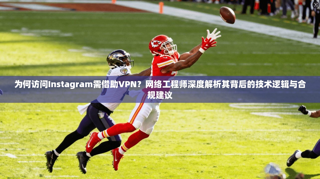 为何访问Instagram需借助VPN？网络工程师深度解析其背后的技术逻辑与合规建议