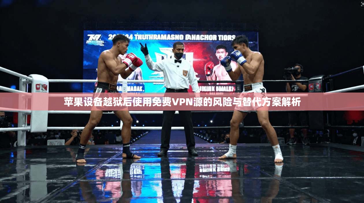 苹果设备越狱后使用免费VPN源的风险与替代方案解析