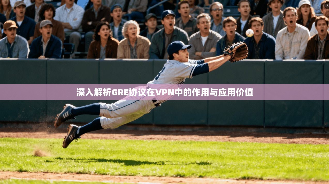 深入解析GRE协议在VPN中的作用与应用价值