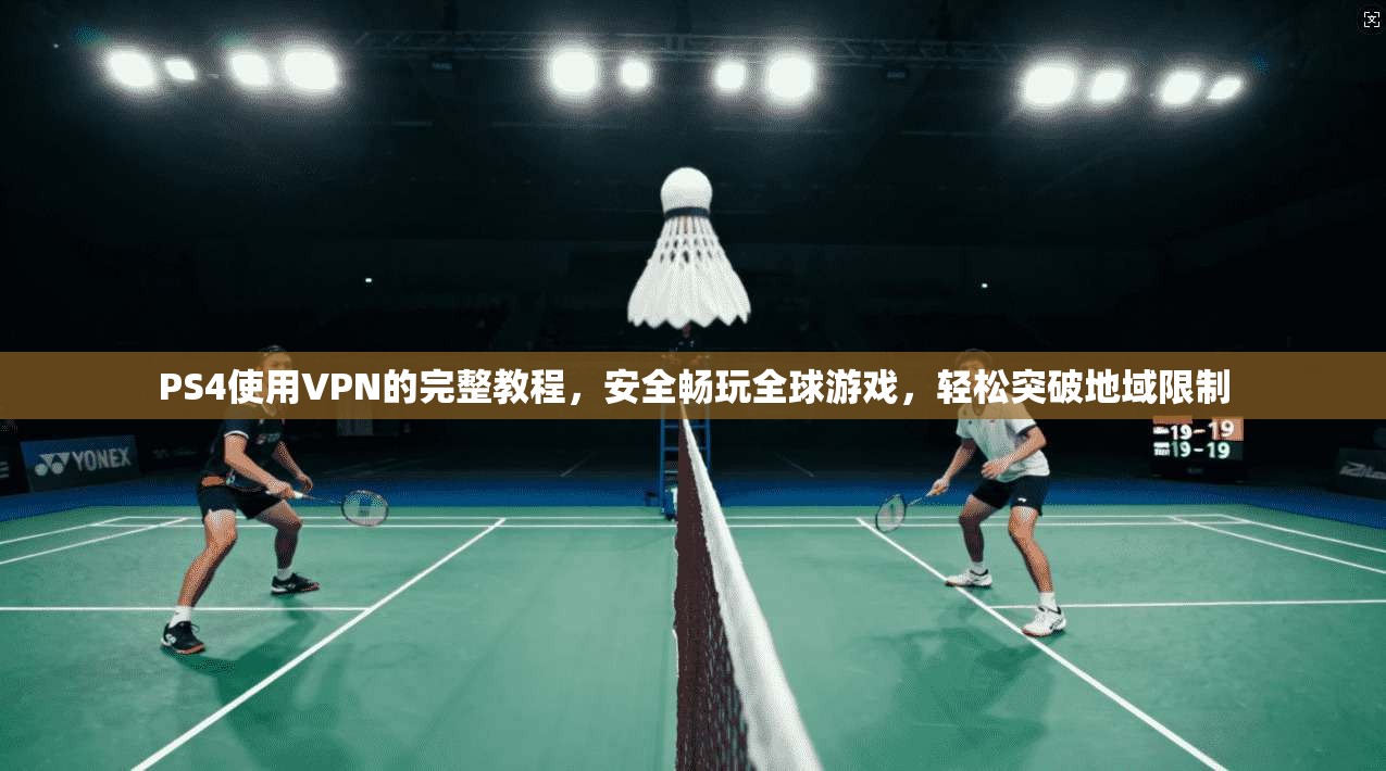 PS4使用VPN的完整教程，安全畅玩全球游戏，轻松突破地域限制