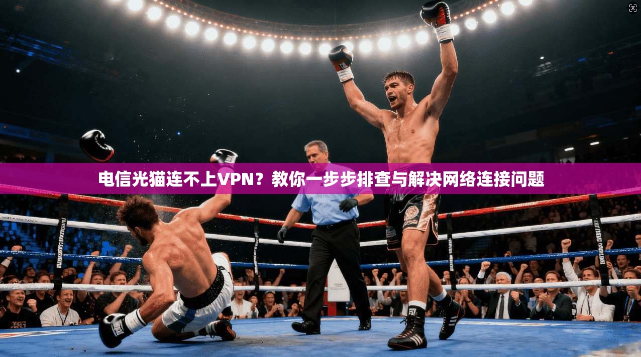 电信光猫连不上VPN？教你一步步排查与解决网络连接问题