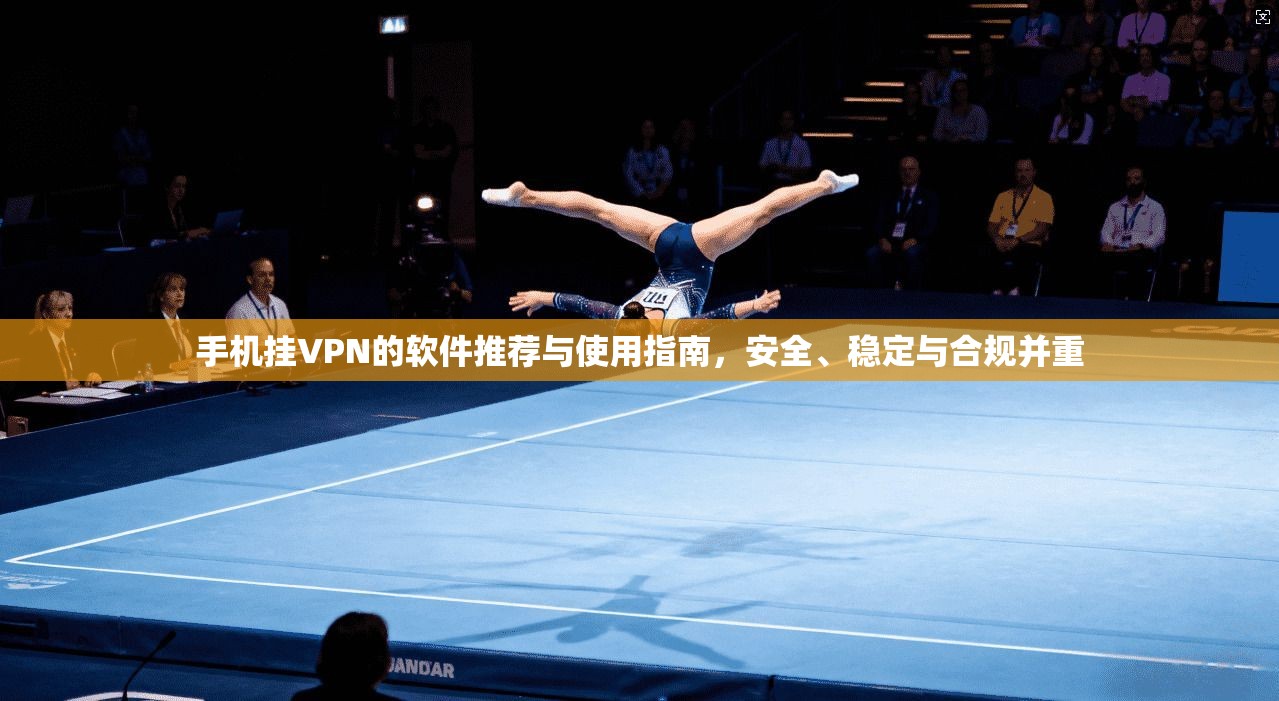 手机挂VPN的软件推荐与使用指南,安全、稳定与合规并重