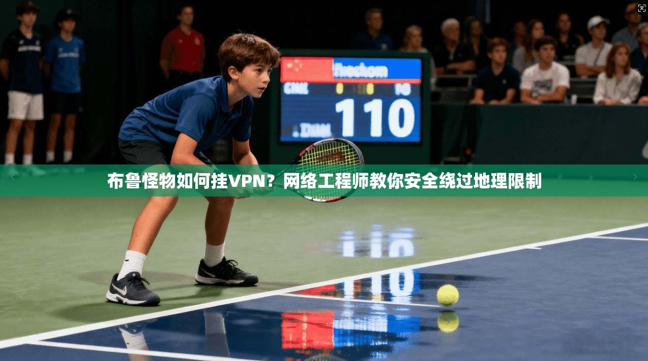 布鲁怪物如何挂VPN？网络工程师教你安全绕过地理限制
