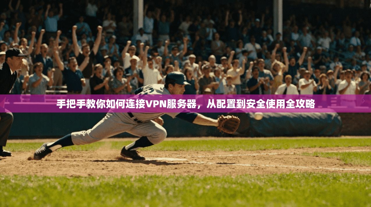 手把手教你如何连接VPN服务器，从配置到安全使用全攻略