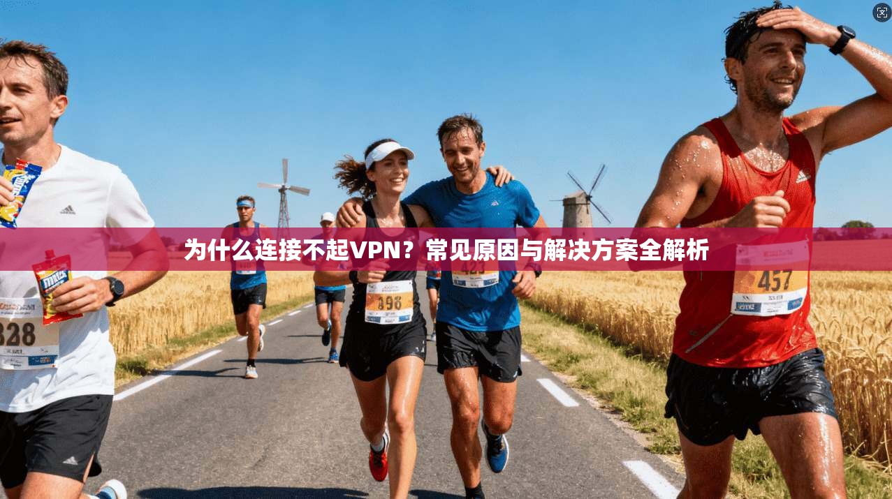 为什么连接不起VPN？常见原因与解决方案全解析