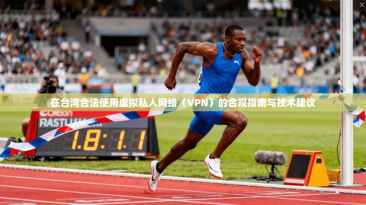 在台湾合法使用虚拟私人网络（VPN）的合规指南与技术建议