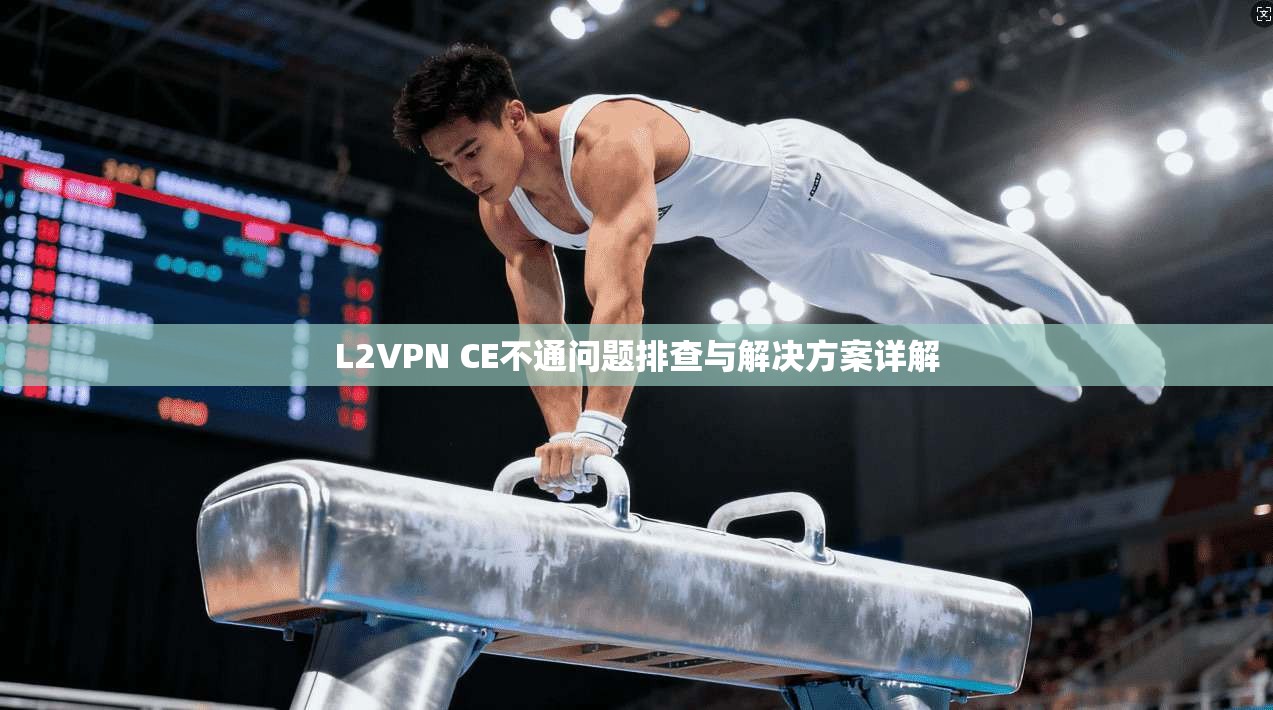 L2VPN CE不通问题排查与解决方案详解