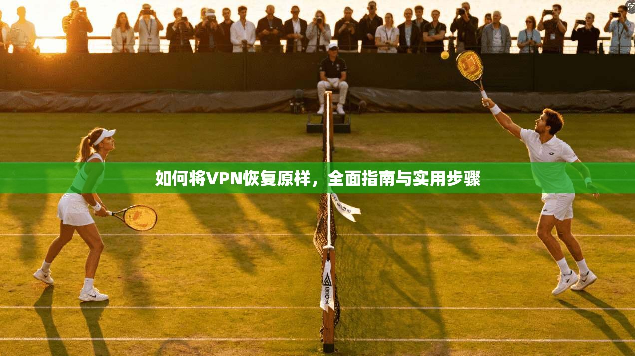 如何将VPN恢复原样，全面指南与实用步骤