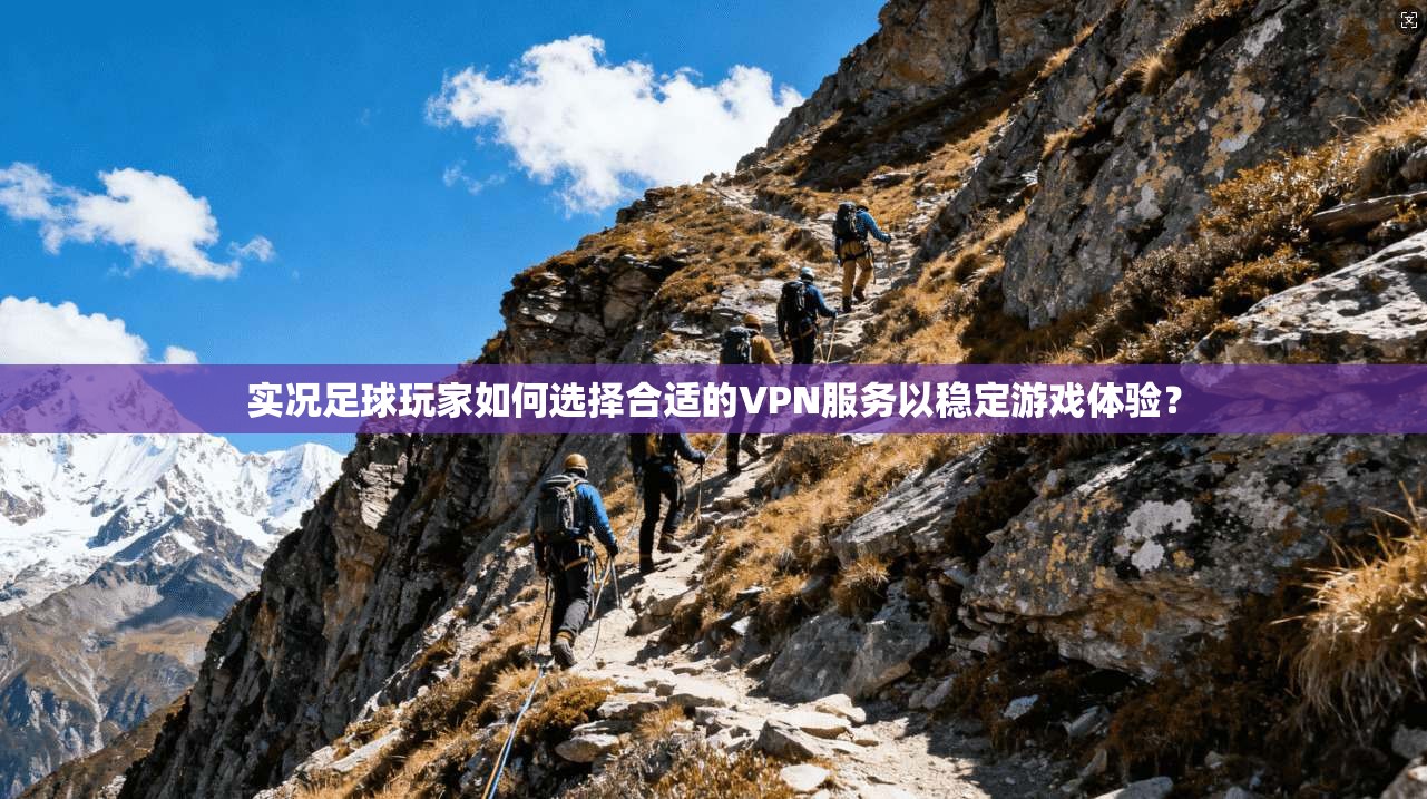 实况足球玩家如何选择合适的VPN服务以稳定游戏体验？