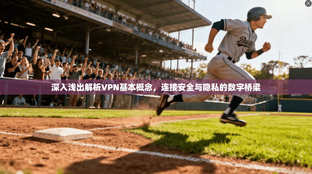深入浅出解析VPN基本概念，连接安全与隐私的数字桥梁
