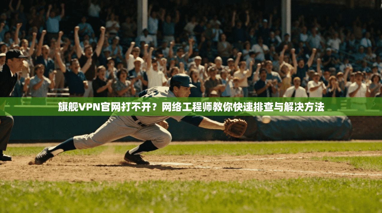旗舰VPN官网打不开？网络工程师教你快速排查与解决方法