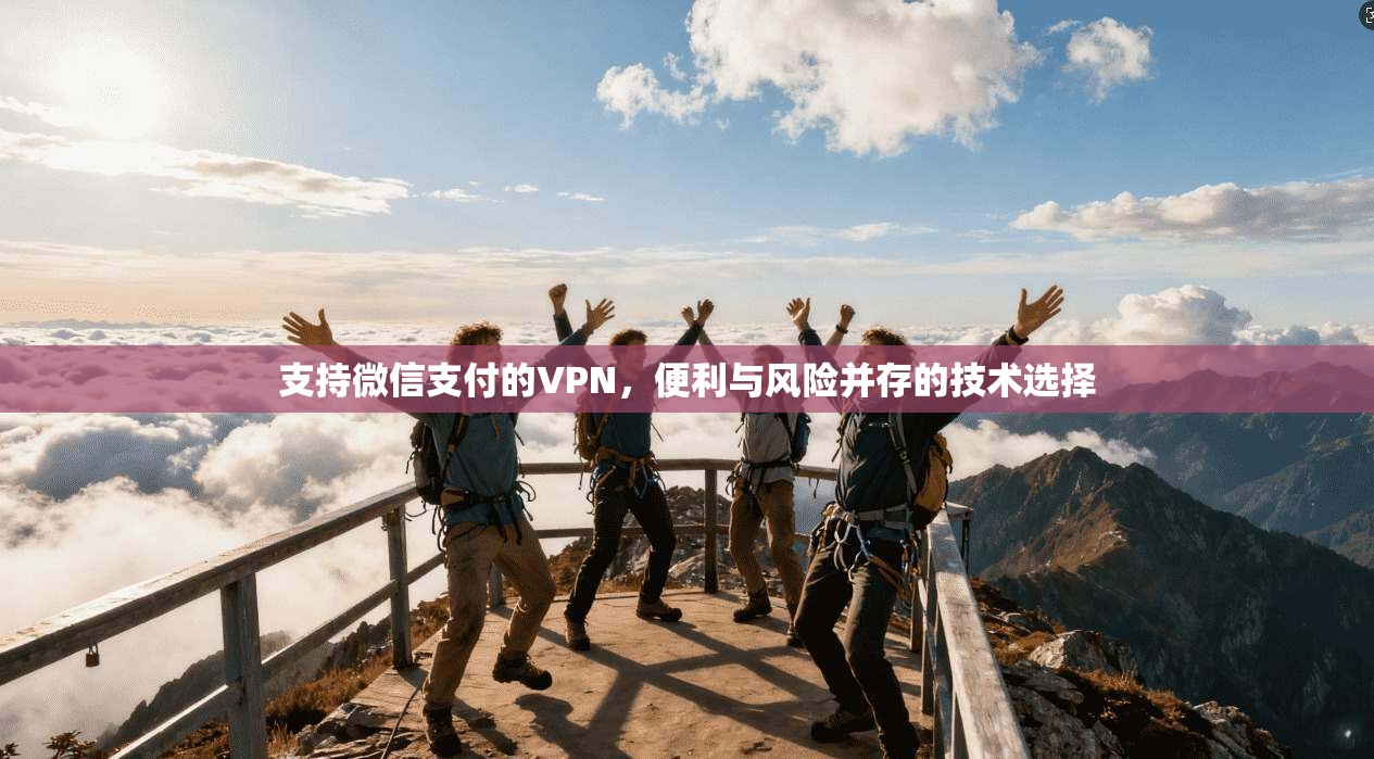 支持微信支付的VPN，便利与风险并存的技术选择