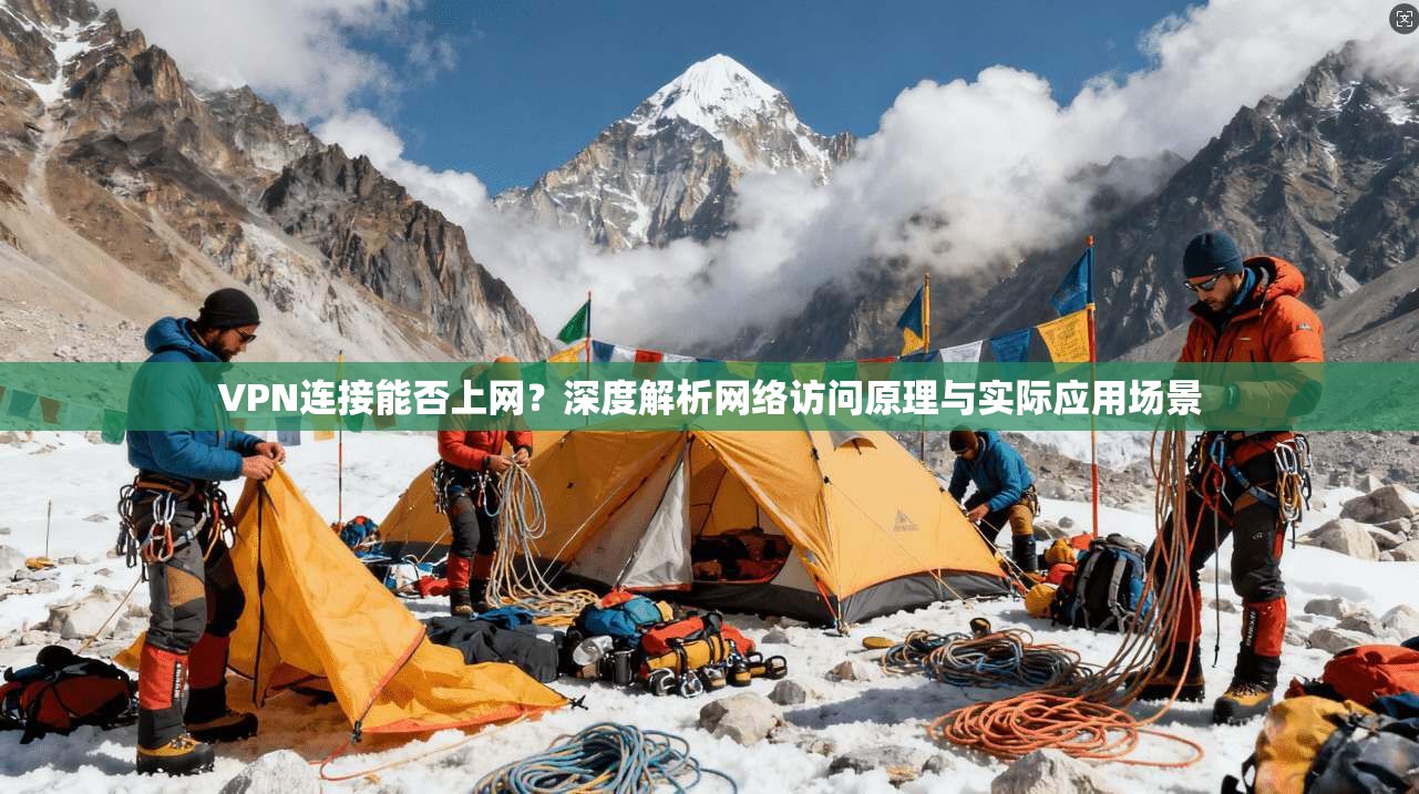 VPN连接能否上网？深度解析网络访问原理与实际应用场景