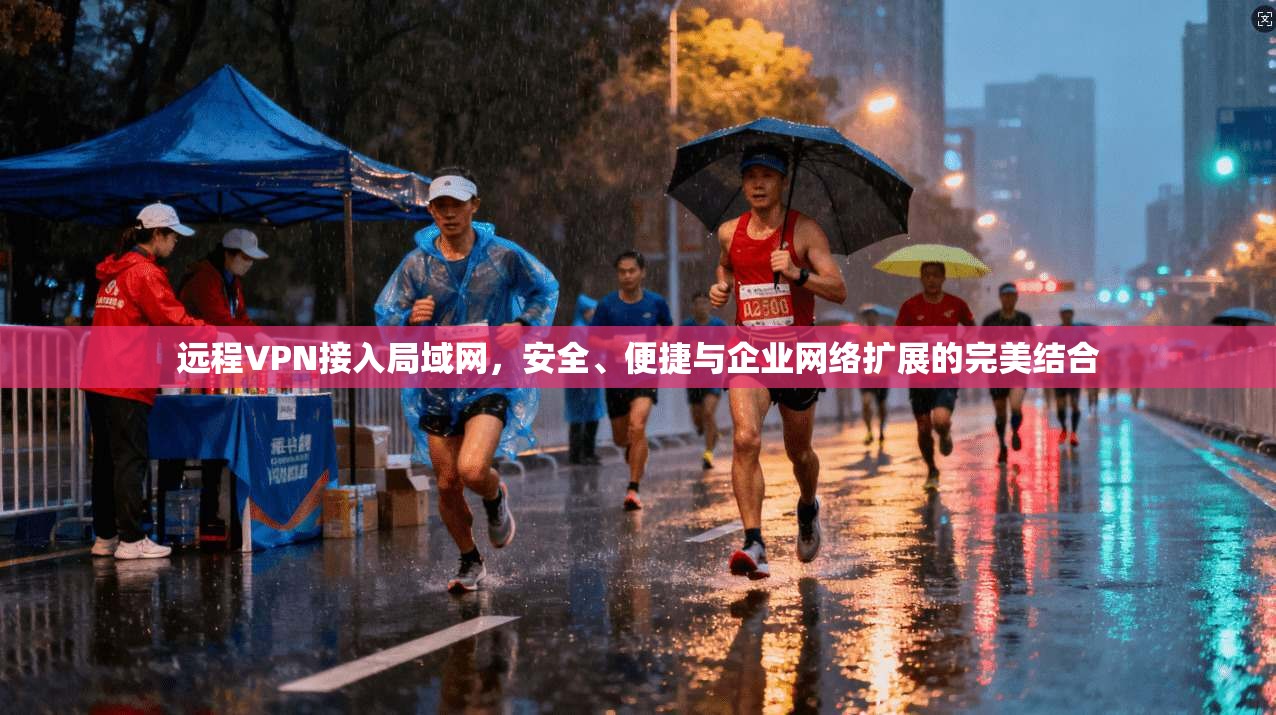 远程VPN接入局域网，安全、便捷与企业网络扩展的完美结合