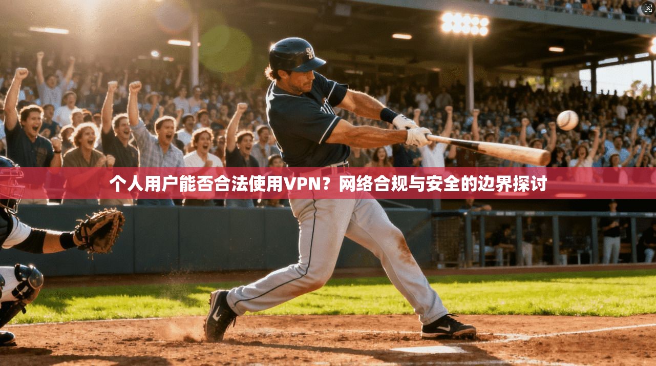个人用户能否合法使用VPN？网络合规与安全的边界探讨