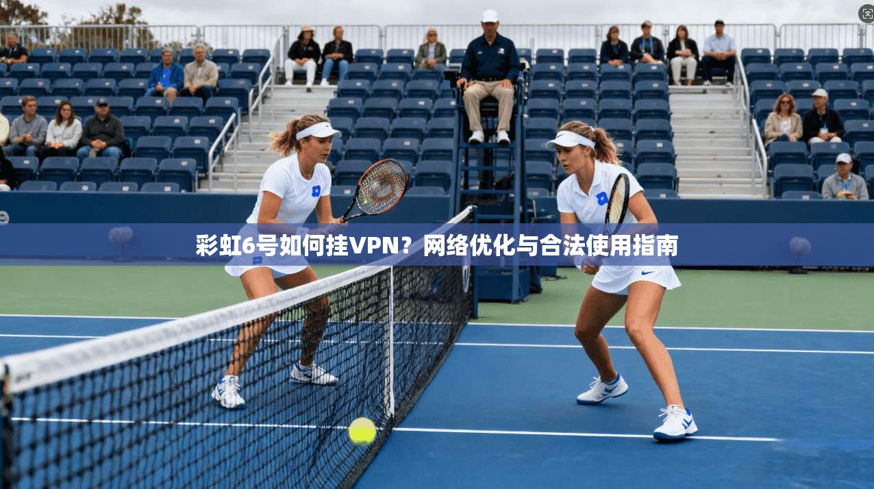 彩虹6号如何挂VPN？网络优化与合法使用指南