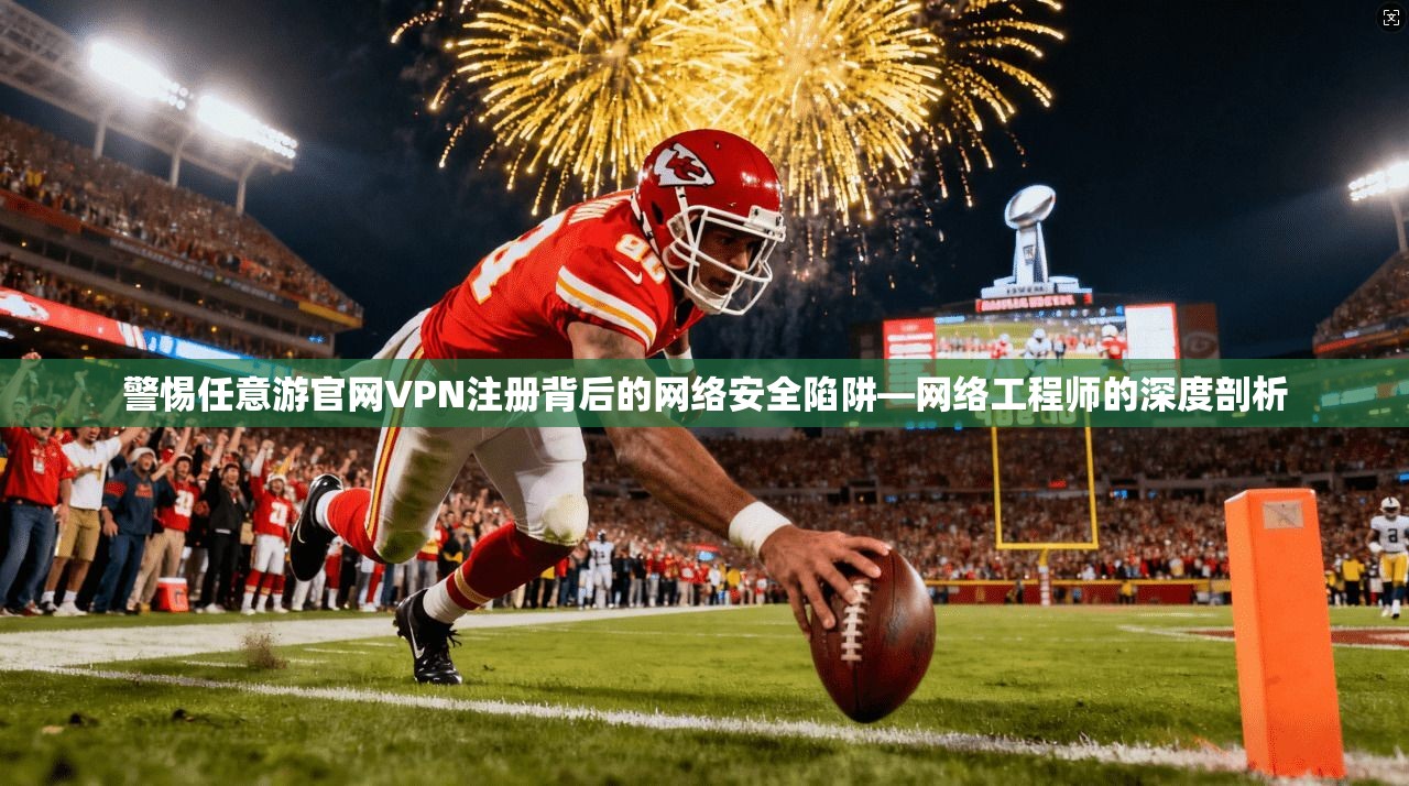 警惕任意游官网VPN注册背后的网络安全陷阱—网络工程师的深度剖析