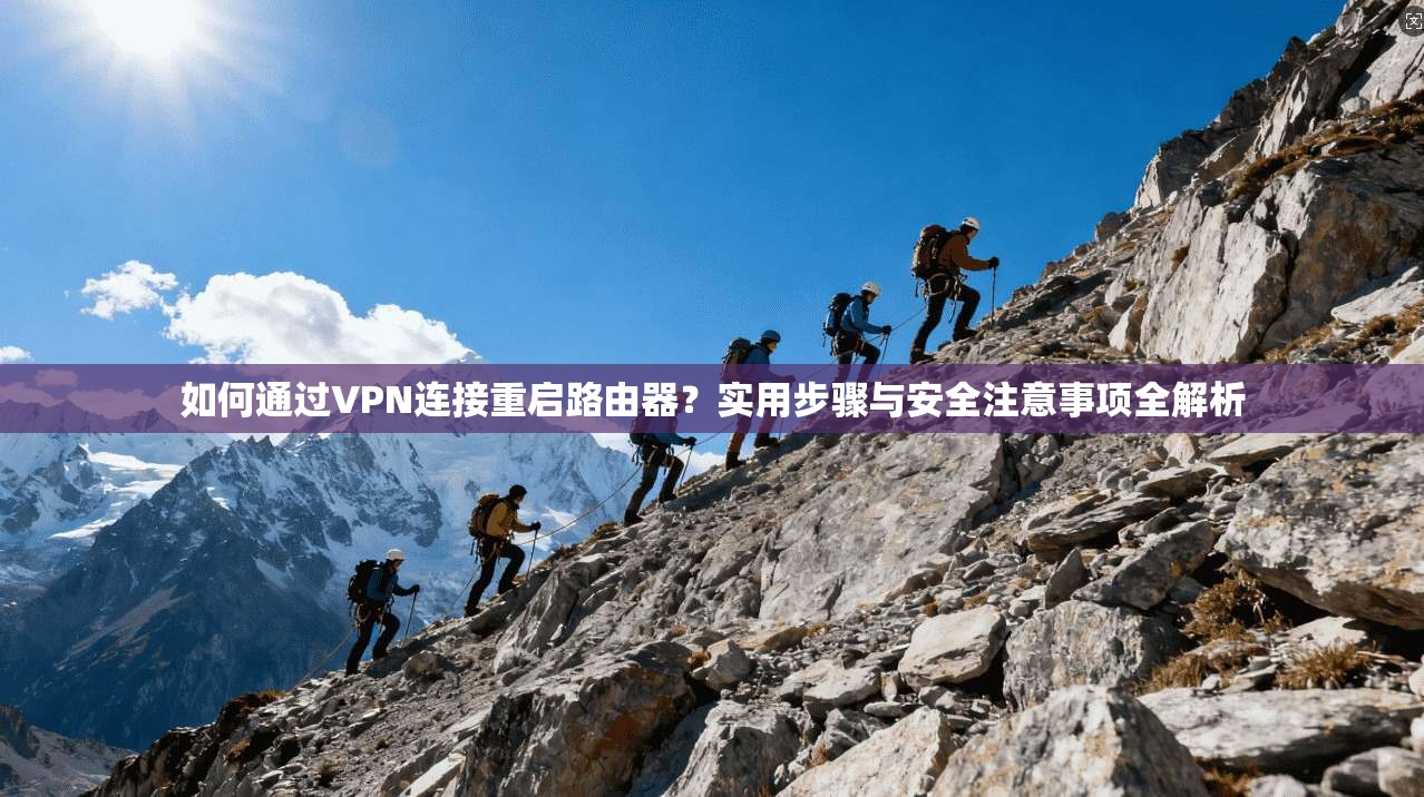 如何通过VPN连接重启路由器?实用步骤与安全注意事项全解析