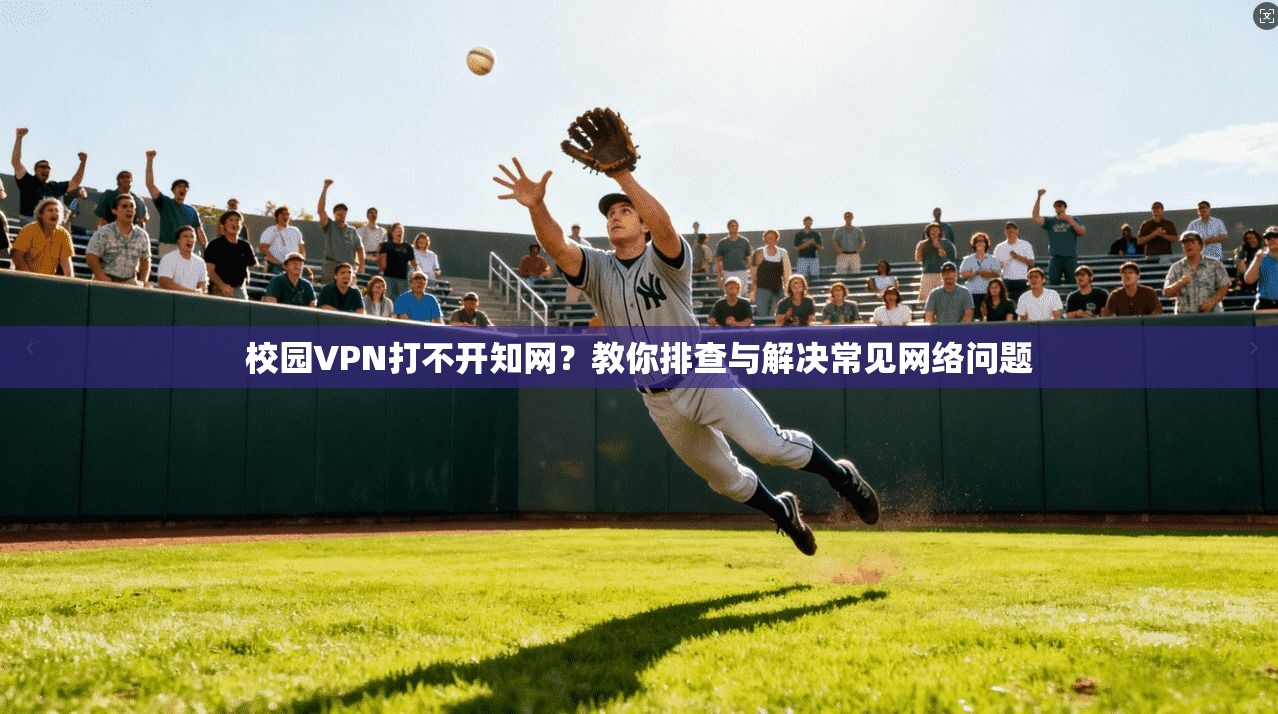 校园VPN打不开知网？教你排查与解决常见网络问题