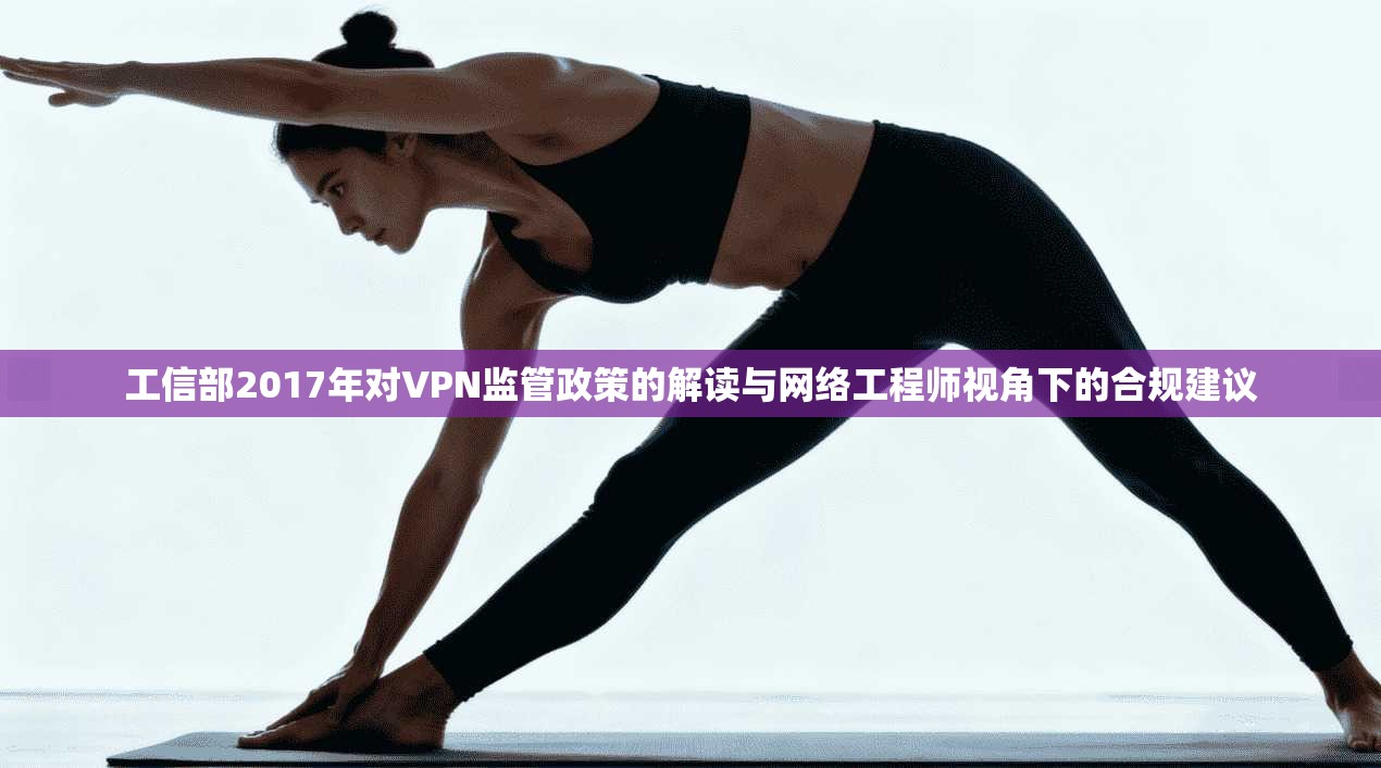 工信部2017年对VPN监管政策的解读与网络工程师视角下的合规建议