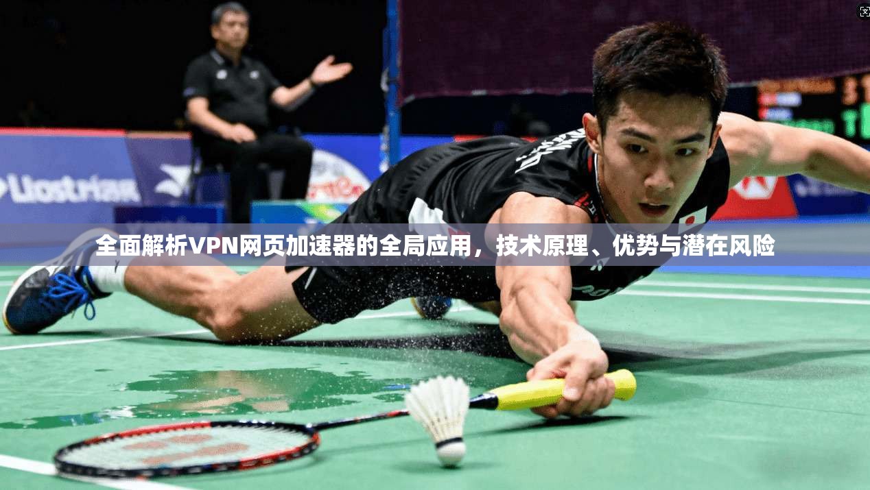 全面解析VPN网页加速器的全局应用，技术原理、优势与潜在风险