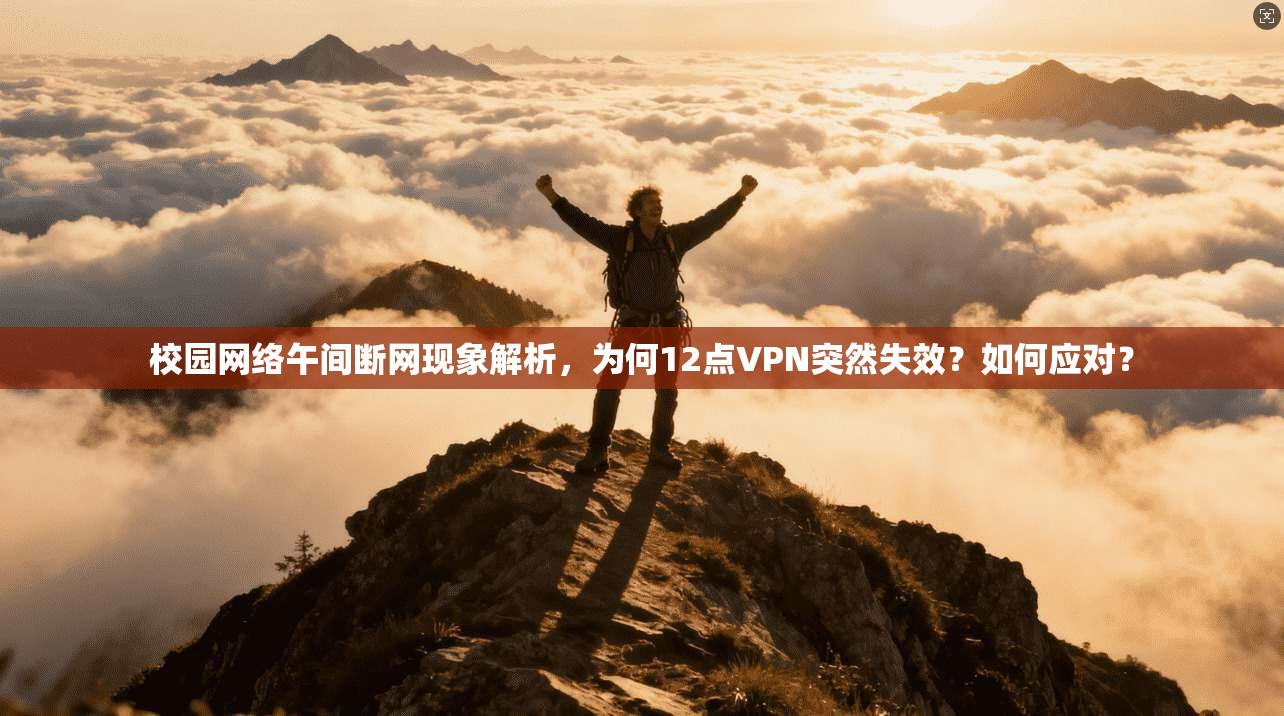校园网络午间断网现象解析，为何12点VPN突然失效？如何应对？