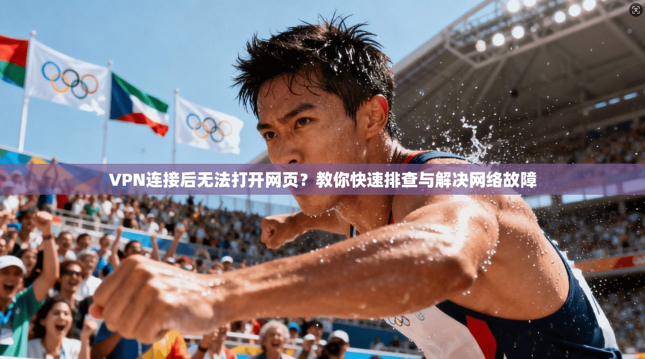 VPN连接后无法打开网页？教你快速排查与解决网络故障