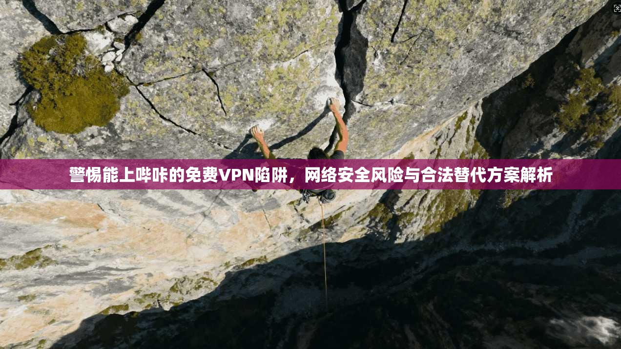 警惕能上哔咔的免费VPN陷阱，网络安全风险与合法替代方案解析
