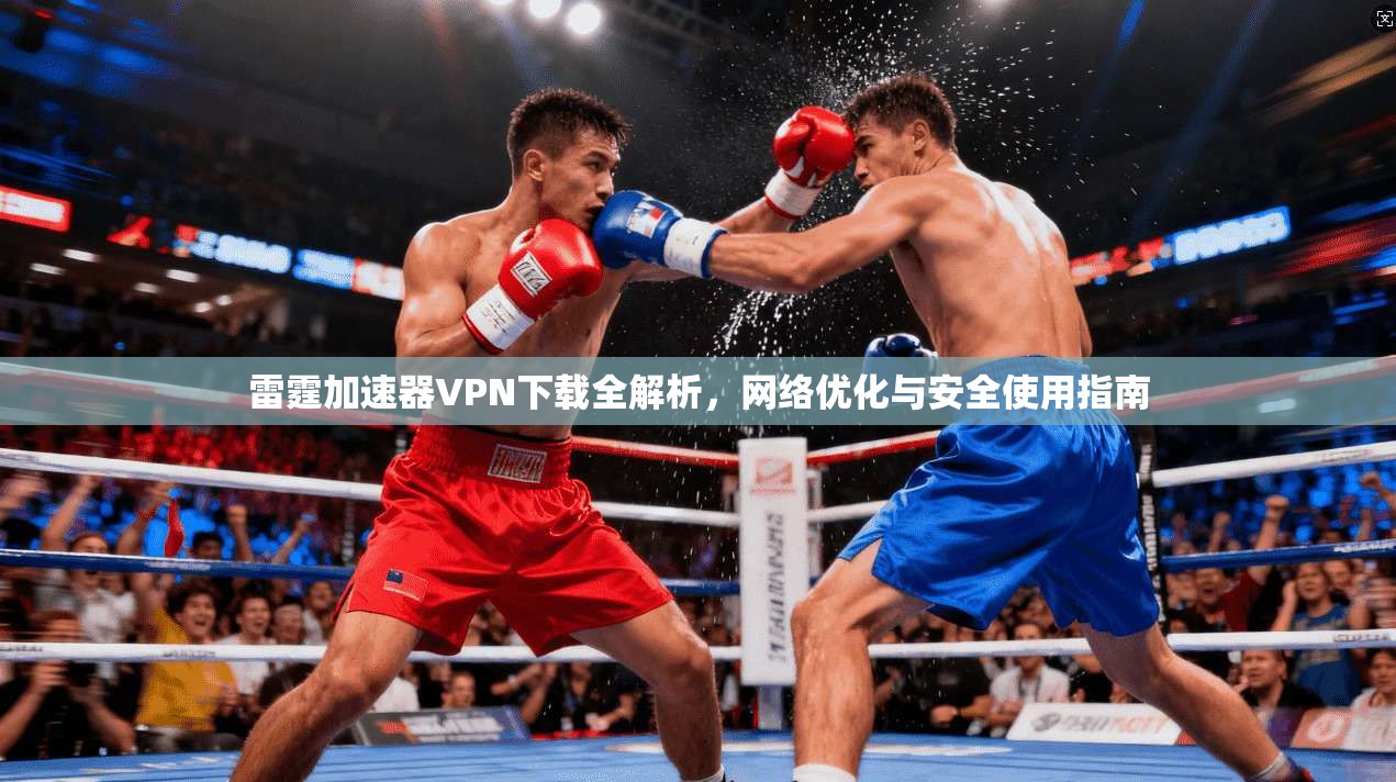 雷霆加速器VPN下载全解析，网络优化与安全使用指南