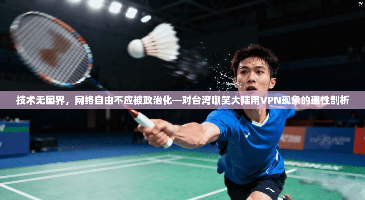 技术无国界，网络自由不应被政治化—对台湾嘲笑大陆用VPN现象的理性剖析