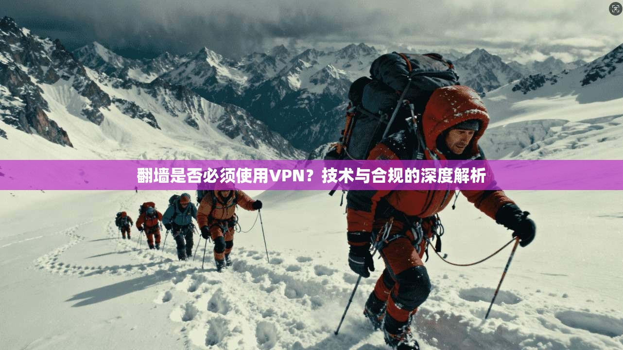 翻墙是否必须使用VPN？技术与合规的深度解析