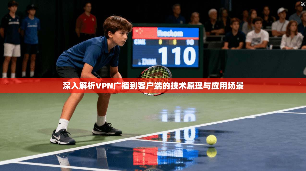 深入解析VPN广播到客户端的技术原理与应用场景