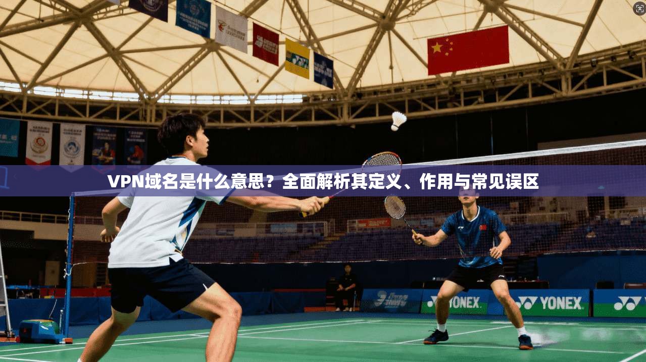 VPN域名是什么意思？全面解析其定义、作用与常见误区
