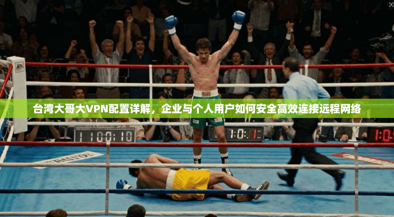 台湾大哥大VPN配置详解，企业与个人用户如何安全高效连接远程网络