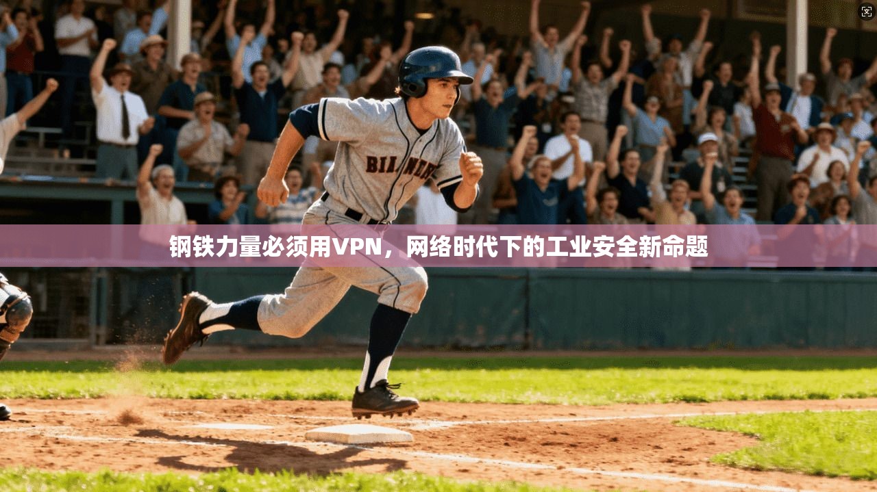 钢铁力量必须用VPN,网络时代下的工业安全新命题
