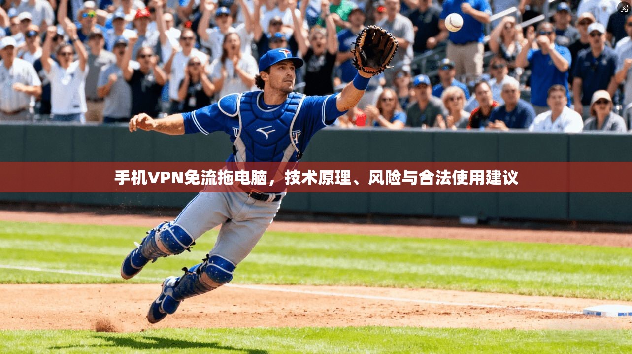 手机VPN免流拖电脑，技术原理、风险与合法使用建议