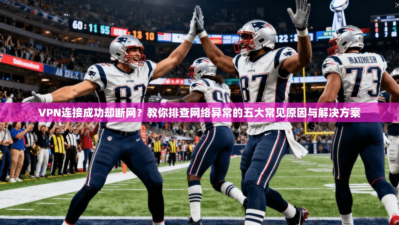 VPN连接成功却断网？教你排查网络异常的五大常见原因与解决方案