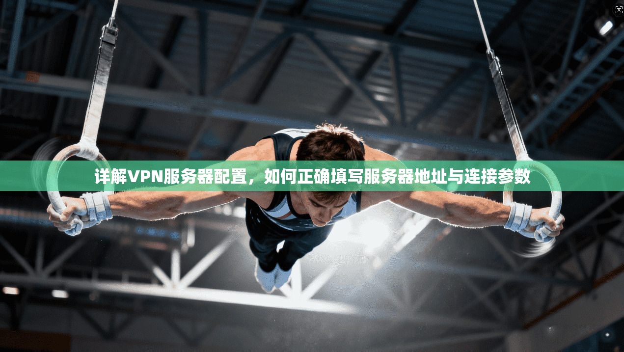 详解VPN服务器配置，如何正确填写服务器地址与连接参数