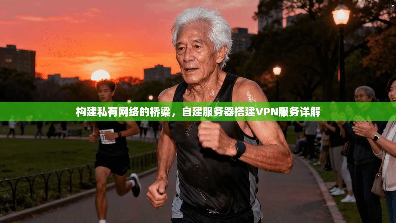 构建私有网络的桥梁，自建服务器搭建VPN服务详解