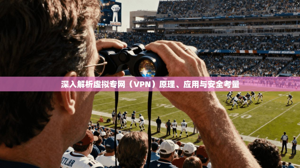 深入解析虚拟专网（VPN）原理、应用与安全考量