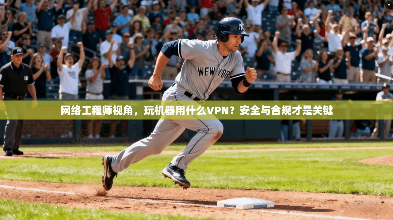 网络工程师视角，玩机器用什么VPN？安全与合规才是关键