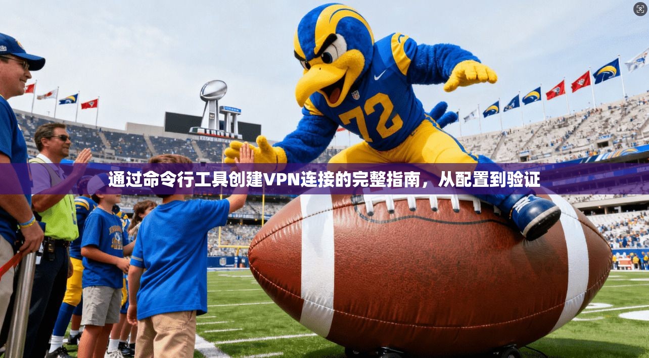 通过命令行工具创建VPN连接的完整指南，从配置到验证