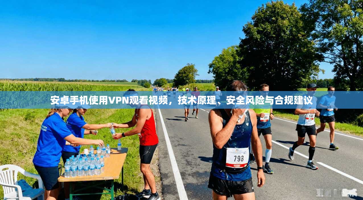 安卓手机使用VPN观看视频，技术原理、安全风险与合规建议