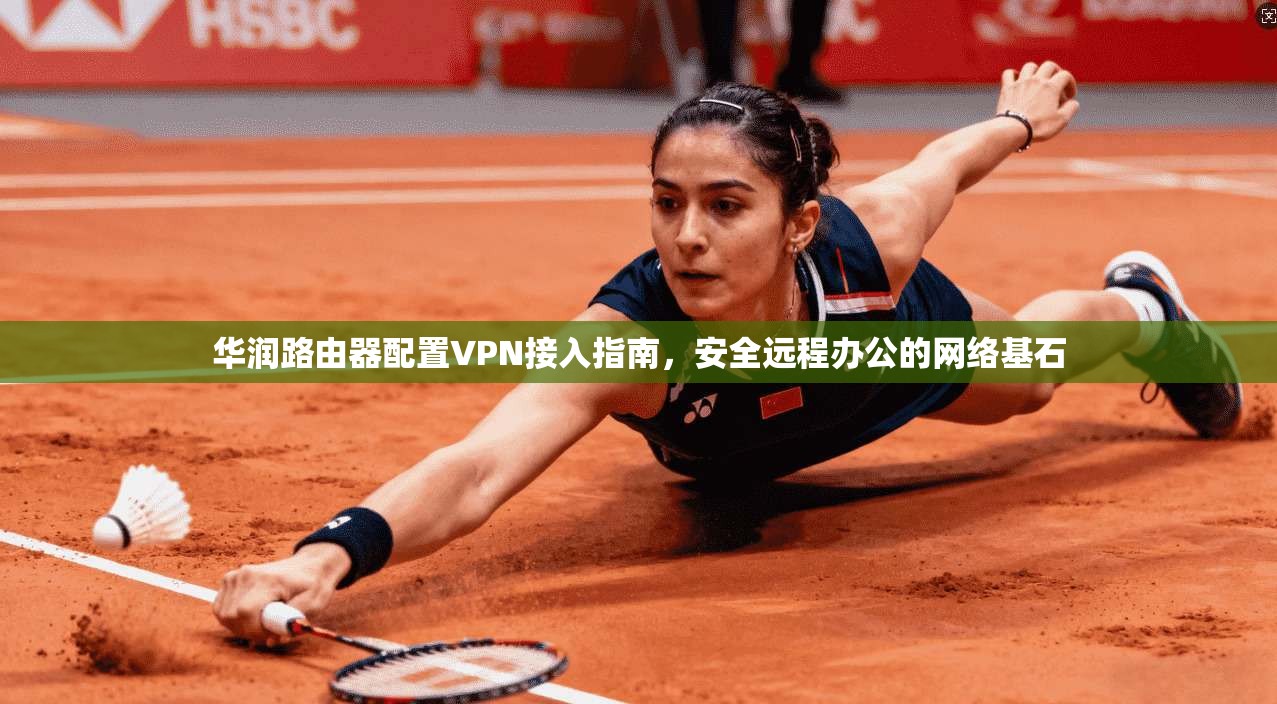 华润路由器配置VPN接入指南，安全远程办公的网络基石