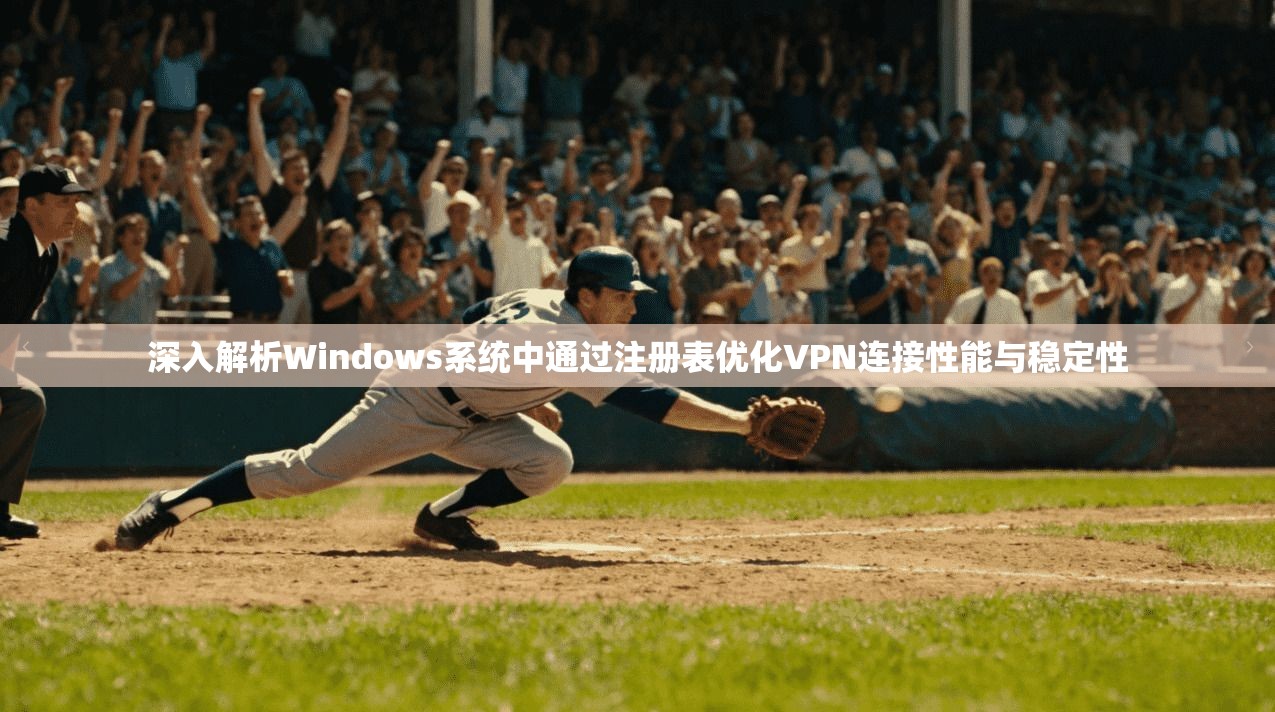 深入解析Windows系统中通过注册表优化VPN连接性能与稳定性