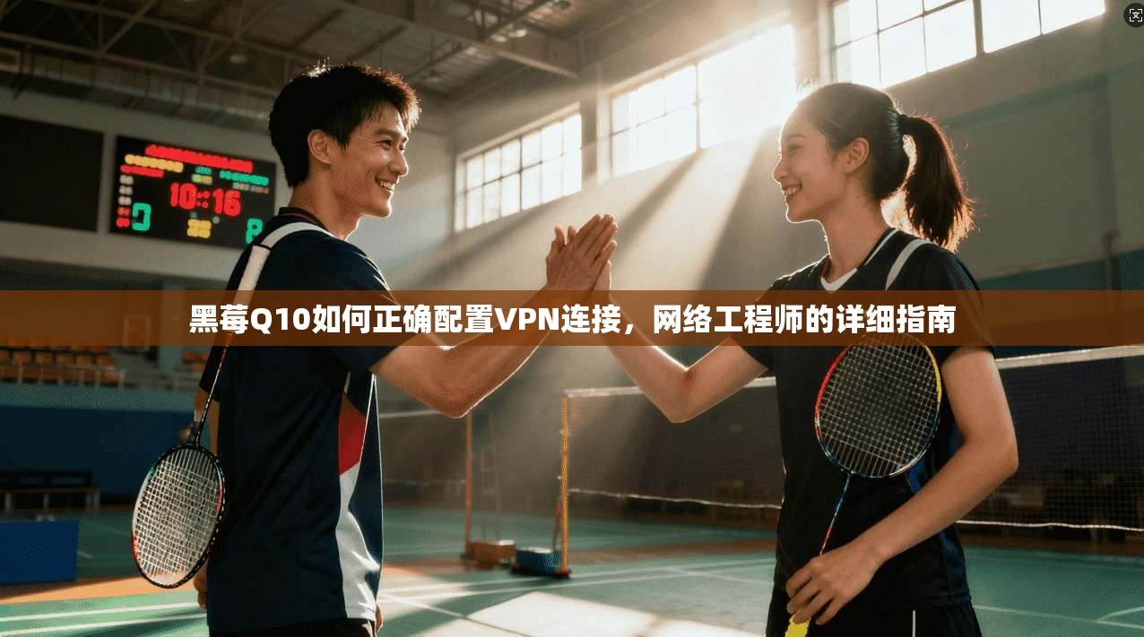 黑莓Q10如何正确配置VPN连接，网络工程师的详细指南